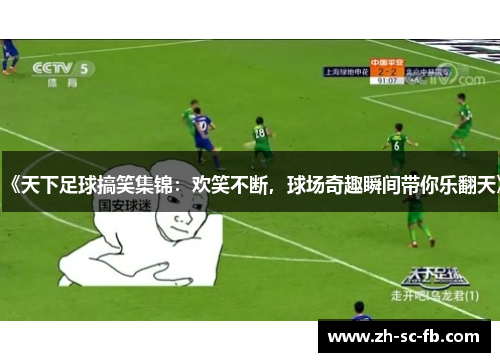 《天下足球搞笑集锦：欢笑不断，球场奇趣瞬间带你乐翻天》