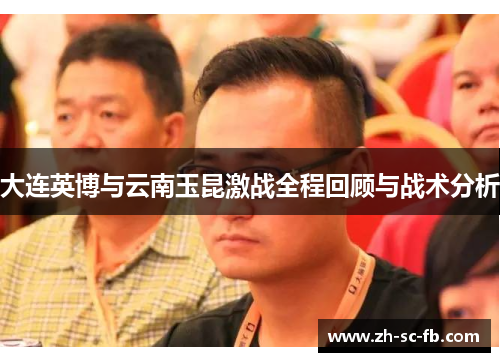 大连英博与云南玉昆激战全程回顾与战术分析 大连英博与云南玉昆激战全程回顾与战术分析