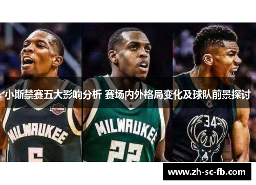 小斯禁赛五大影响分析 赛场内外格局变化及球队前景探讨