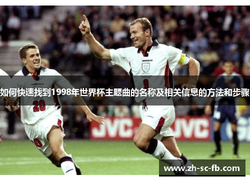 如何快速找到1998年世界杯主题曲的名称及相关信息的方法和步骤 如何快速找到1998年世界杯主题曲的名称及相关信息的方法和步骤