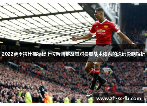 2022赛季拉什福德场上位置调整及其对曼联战术体系的深远影响解析 2022赛季拉什福德场上位置调整及其对曼联战术体系的深远影响解析
