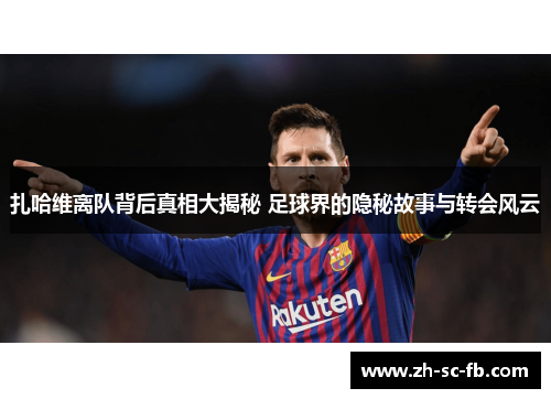 扎哈维离队背后真相大揭秘 足球界的隐秘故事与转会风云 扎哈维离队背后真相大揭秘 足球界的隐秘故事与转会风云