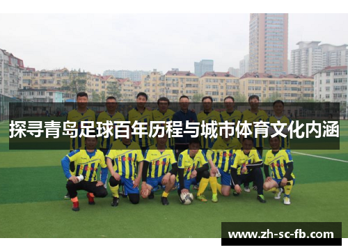 探寻青岛足球百年历程与城市体育文化内涵 探寻青岛足球百年历程与城市体育文化内涵