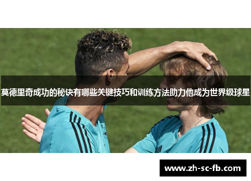 莫德里奇成功的秘诀有哪些关键技巧和训练方法助力他成为世界级球星 莫德里奇成功的秘诀有哪些关键技巧和训练方法助力他成为世界级球星