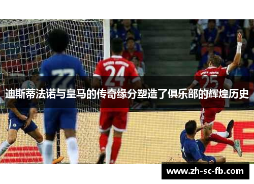 迪斯蒂法诺与皇马的传奇缘分塑造了俱乐部的辉煌历史 迪斯蒂法诺与皇马的传奇缘分塑造了俱乐部的辉煌历史