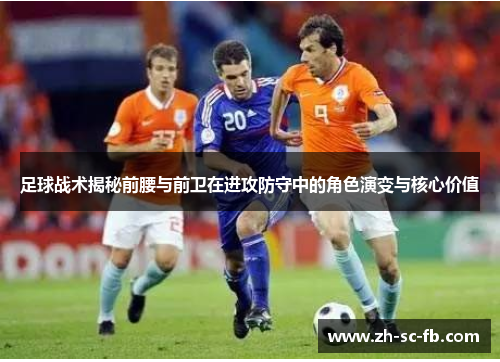 足球战术揭秘前腰与前卫在进攻防守中的角色演变与核心价值