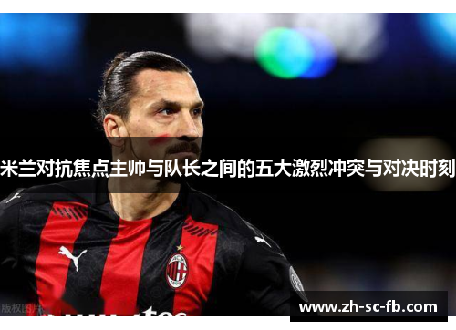 米兰对抗焦点主帅与队长之间的五大激烈冲突与对决时刻 米兰对抗焦点主帅与队长之间的五大激烈冲突与对决时刻