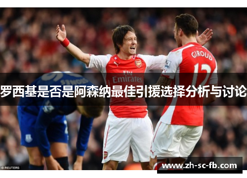 罗西基是否是阿森纳最佳引援选择分析与讨论