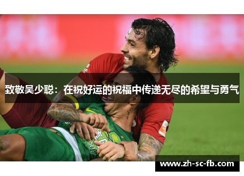 致敬吴少聪:在祝好运的祝福中传递无尽的希望与勇气 致敬吴少聪:在祝好运的祝福中传递无尽的希望与勇气