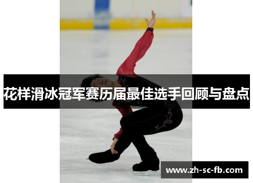 花样滑冰冠军赛历届最佳选手回顾与盘点 花样滑冰冠军赛历届最佳选手回顾与盘点