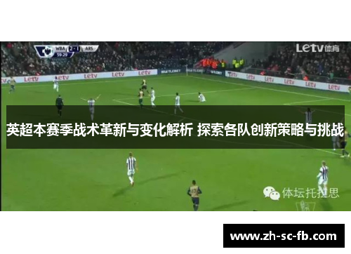英超本赛季战术革新与变化解析 探索各队创新策略与挑战