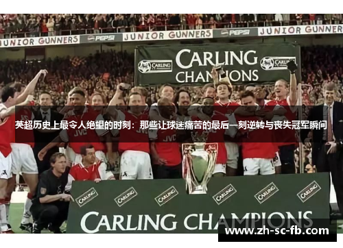 英超历史上最令人绝望的时刻:那些让球迷痛苦的最后一刻逆转与丧失冠军瞬间 英超历史上最令人绝望的时刻:那些让球迷痛苦的最后一刻逆转与丧失冠军瞬间