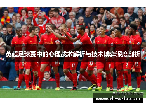 英超足球赛中的心理战术解析与技术博弈深度剖析 英超足球赛中的心理战术解析与技术博弈深度剖析
