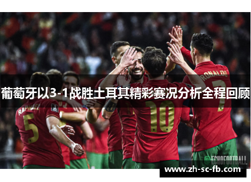 葡萄牙以3-1战胜土耳其精彩赛况分析全程回顾 葡萄牙以3-1战胜土耳其精彩赛况分析全程回顾