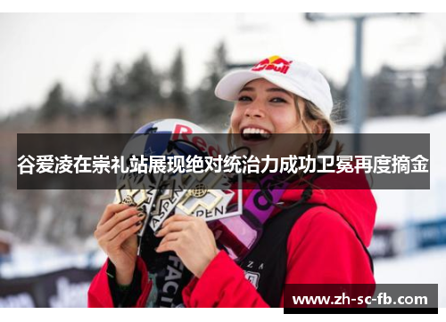 谷爱凌在崇礼站展现绝对统治力成功卫冕再度摘金