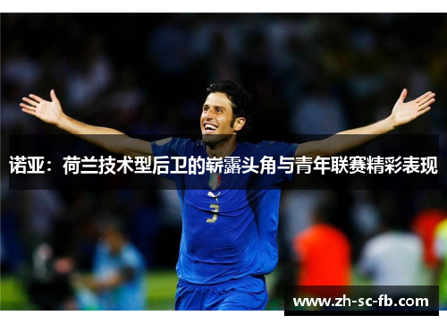 诺亚：荷兰技术型后卫的崭露头角与青年联赛精彩表现