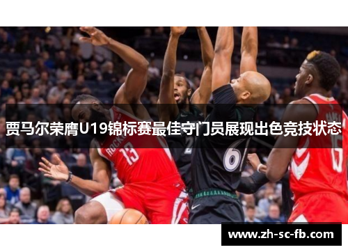 贾马尔荣膺U19锦标赛最佳守门员展现出色竞技状态 贾马尔荣膺U19锦标赛最佳守门员展现出色竞技状态