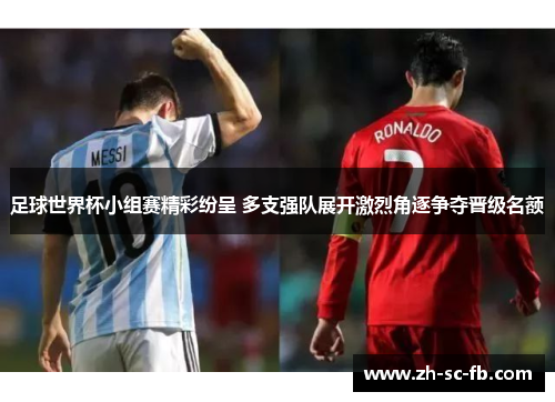 足球世界杯小组赛精彩纷呈 多支强队展开激烈角逐争夺晋级名额