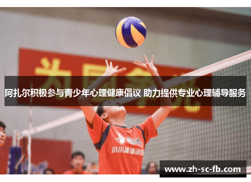 阿扎尔积极参与青少年心理健康倡议 助力提供专业心理辅导服务