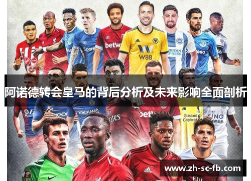 阿诺德转会皇马的背后分析及未来影响全面剖析 阿诺德转会皇马的背后分析及未来影响全面剖析