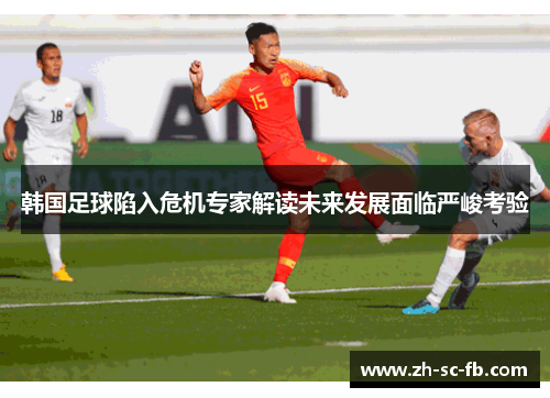 韩国足球陷入危机专家解读未来发展面临严峻考验 韩国足球陷入危机专家解读未来发展面临严峻考验