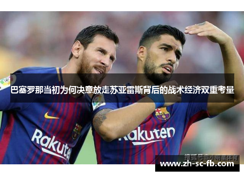 巴塞罗那当初为何决意放走苏亚雷斯背后的战术经济双重考量 巴塞罗那当初为何决意放走苏亚雷斯背后的战术经济双重考量