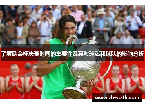 了解欧会杯决赛时间的重要性及其对球迷和球队的影响分析 了解欧会杯决赛时间的重要性及其对球迷和球队的影响分析