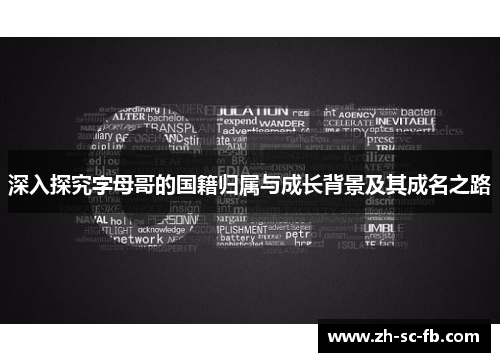 深入探究字母哥的国籍归属与成长背景及其成名之路 深入探究字母哥的国籍归属与成长背景及其成名之路