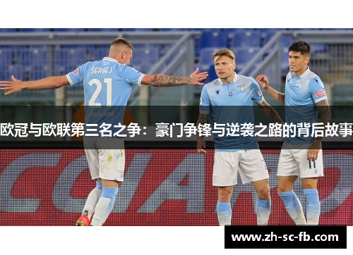 欧冠与欧联第三名之争:豪门争锋与逆袭之路的背后故事 欧冠与欧联第三名之争:豪门争锋与逆袭之路的背后故事