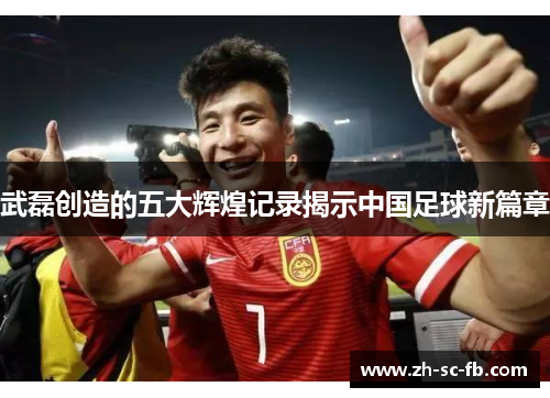 武磊创造的五大辉煌记录揭示中国足球新篇章 武磊创造的五大辉煌记录揭示中国足球新篇章