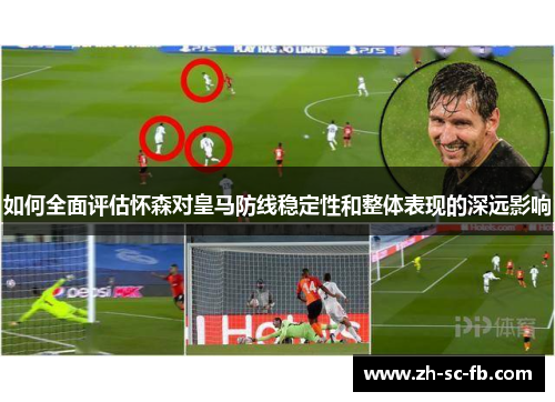 如何全面评估怀森对皇马防线稳定性和整体表现的深远影响