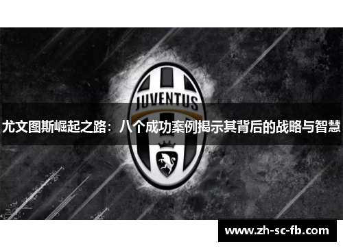 尤文图斯崛起之路:八个成功案例揭示其背后的战略与智慧 尤文图斯崛起之路:八个成功案例揭示其背后的战略与智慧