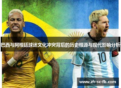 巴西与阿根廷球迷文化冲突背后的历史根源与现代影响分析 巴西与阿根廷球迷文化冲突背后的历史根源与现代影响分析