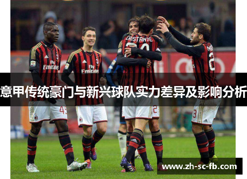 意甲传统豪门与新兴球队实力差异及影响分析