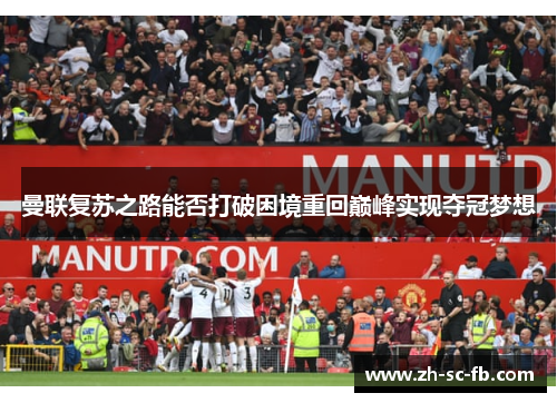曼联复苏之路能否打破困境重回巅峰实现夺冠梦想