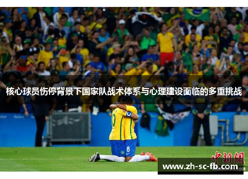 核心球员伤停背景下国家队战术体系与心理建设面临的多重挑战