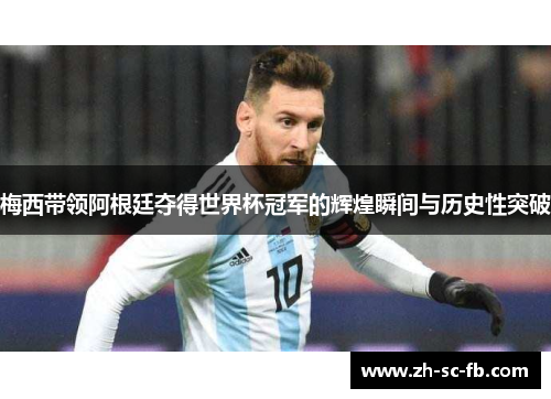 梅西带领阿根廷夺得世界杯冠军的辉煌瞬间与历史性突破